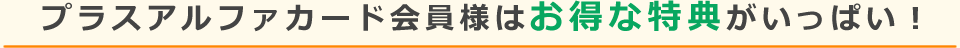 プラスアルファカード会員様はお得な特典がいっぱい！
